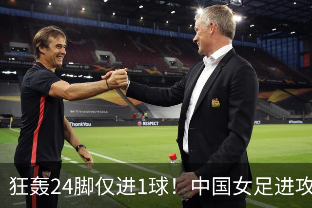 狂轰24脚仅进1球！中国女足进攻效率堪忧无缘亚运连胜
